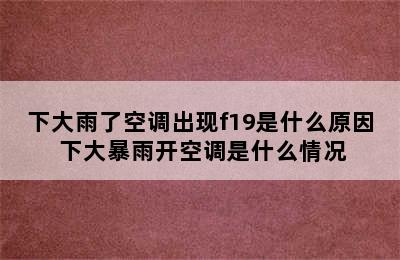 下大雨了空调出现f19是什么原因 下大暴雨开空调是什么情况